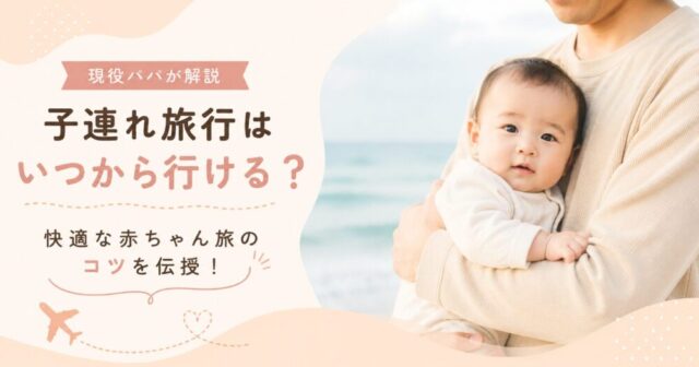 子連れ旅行はいつから行ける？現役パパが快適な赤ちゃん旅のコツを伝授