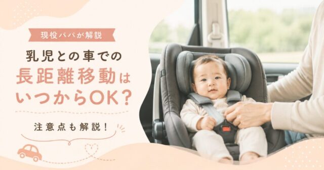 乳児との車での長距離移動はいつからOK？現役パパが注意点も解説！